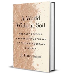 A World Without Soil: The Past, Present, and Precarious Future of the Earth Beneath Our Feet