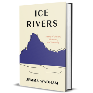 Ice Rivers: A Story of Glaciers, Wilderness, and Humanity