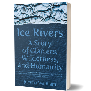 Ice Rivers: A Story of Glaciers, Wilderness, and Humanity