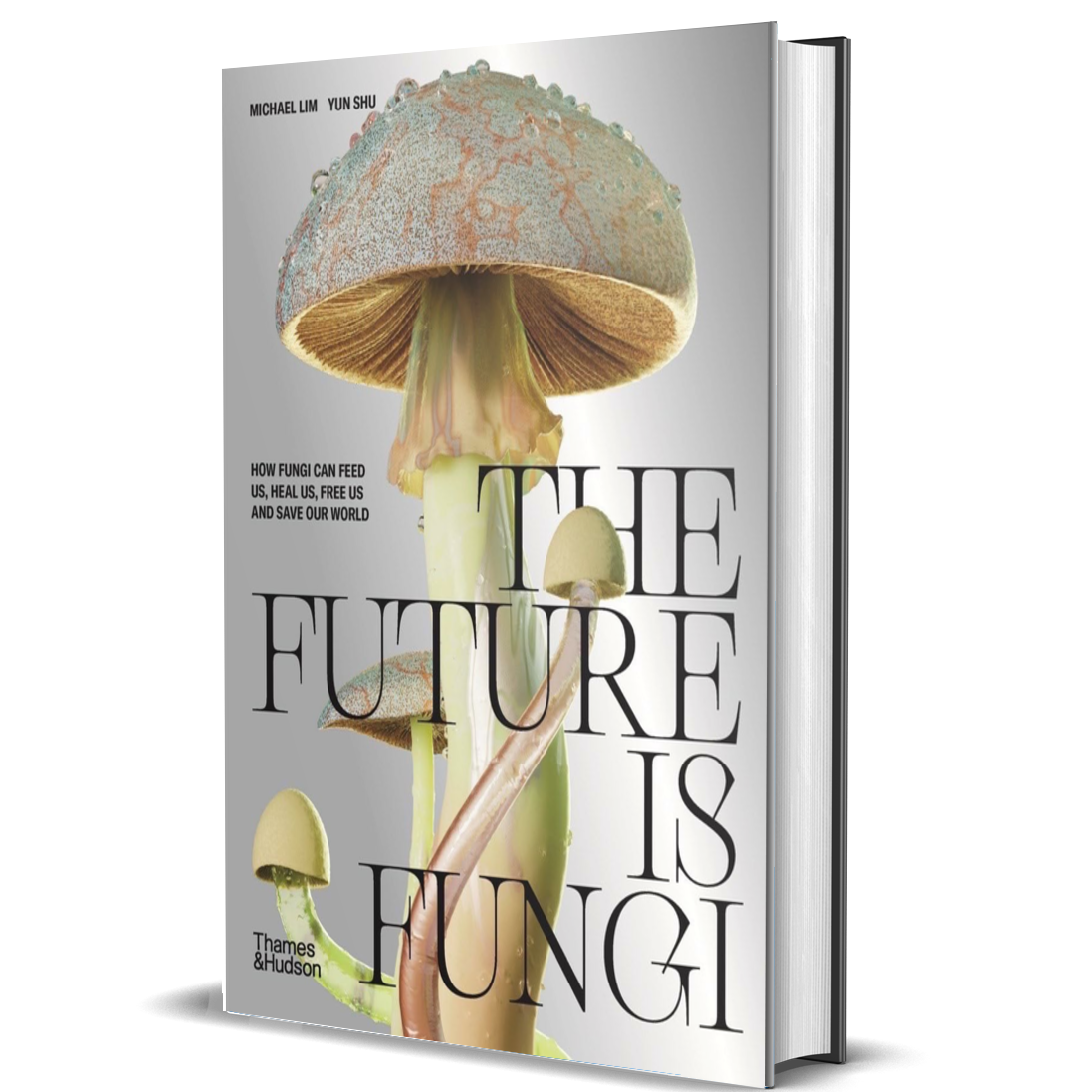 The Future Is Fungi: How Fungi Can Feed Us, Heal Us, Free Us and Save Our World